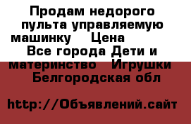 Продам недорого пульта управляемую машинку  › Цена ­ 4 500 - Все города Дети и материнство » Игрушки   . Белгородская обл.